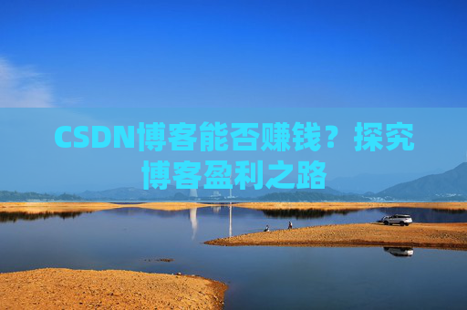 CSDN博客能否赚钱?探究博客盈利之路