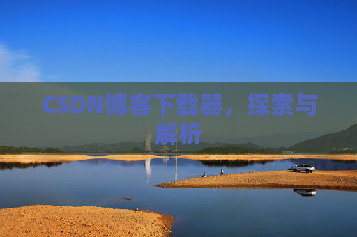 CSDN博客下载器，探索与解析