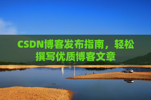 CSDN博客发布指南,轻松撰写优质博客文章